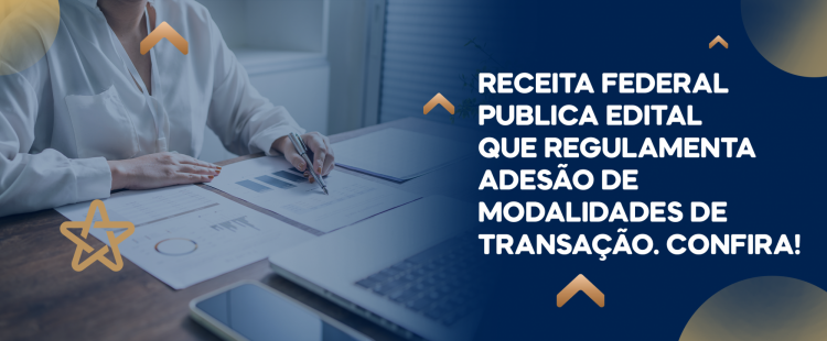 Receita Federal publica edital que regulamenta adesão de modalidades de transação. Confira!